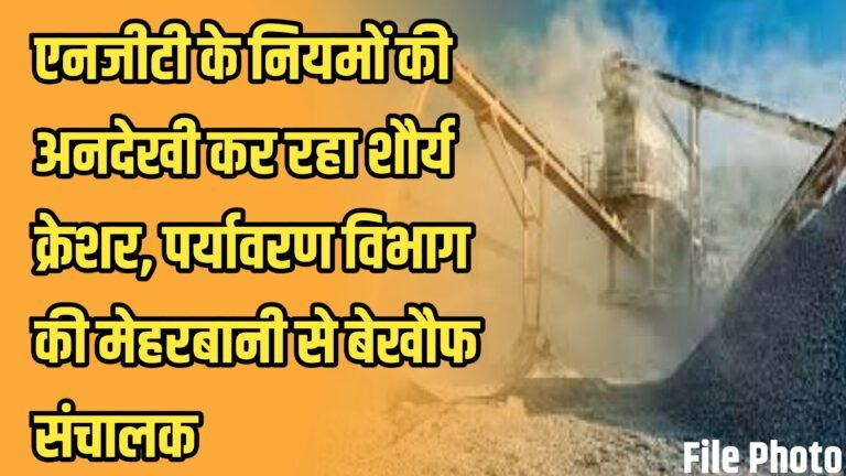एनजीटी के नियमों की अनदेखी कर रहा शौर्य क्रेशर, पर्यावरण विभाग की मेहरबानी से बेखौफ संचालक