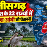 छत्तीसगढ़ समेत देश के 22 राज्यों में भारी बारिश आंधी का अलर्ट और….